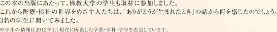 この本の出版にあたって、佛教大学の学生も取材に参加しました。これから医療・福祉の世界をめざす人たちは、「ありがとうが生まれたとき」の話から何を感じたのでしょう。3名の学生に聞いてみました。※学生の情報は2012年1月現在に所属した学部・学科・学年を表記しています。