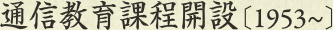 通信教育課程開設［1953～］