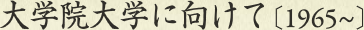 大学院大学に向けて［1965～］