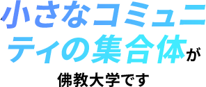小さなコミュニティの集合体が佛教大学です