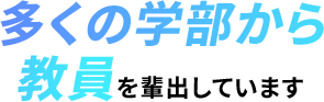 多くの学部から教員を輩出しています