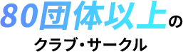 80団体以上のクラブ・サークル