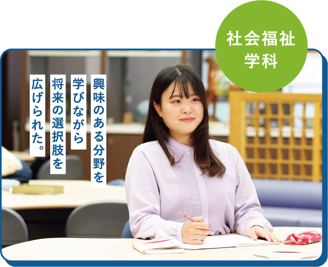 社会福祉学科 興味のある分野を学びながら将来の選択肢を広げられた。