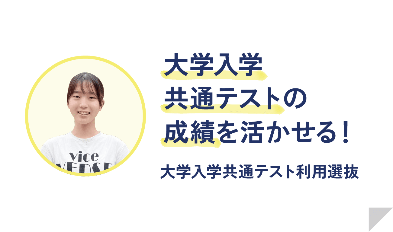 大学入学共通テストの成績を活かせる！ 大学入学共通テスト利用選抜