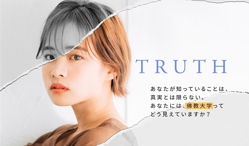 TRUTH あなたが知っていることは、真実とは限らない。あなたには、佛教大学ってどう見えていますか？