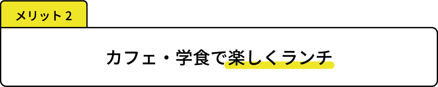 メリット2 カフェ・学食で楽しくランチ