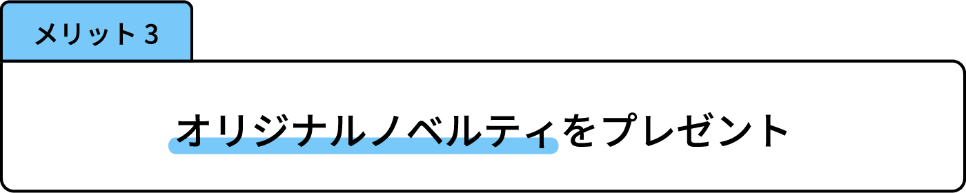 メリット3 オリジナルノベルティをプレゼント