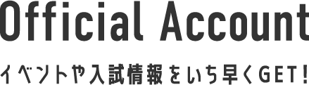 Official Account イベントや入試情報をいち早くGET!