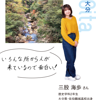 Oita 大分 三股 海歩さん 歴史学科2年生 大分県・佐伯鶴城高校出身 いろんな所から人が来ているので面白い!