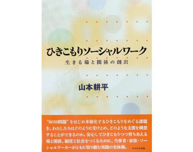 ひきこもりソーシャルワークー生きる場と関係の創出ー
（かもがわ出版）